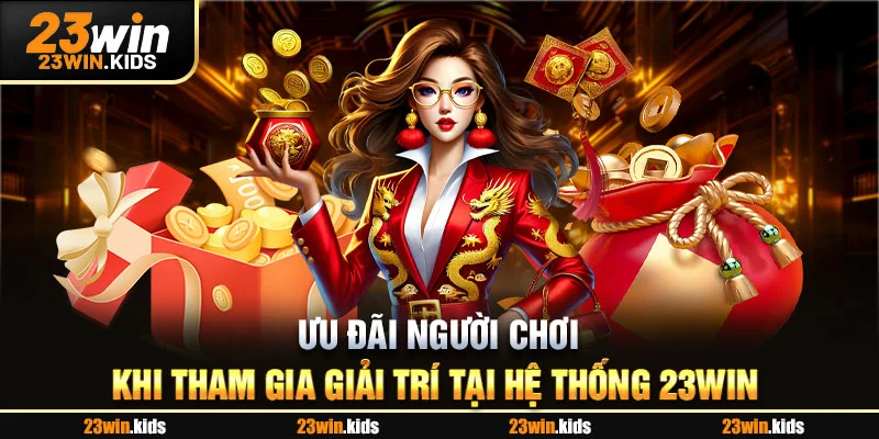 Ưu đãi người chơi khi tham gia giải trí tại hệ thống 23WIN